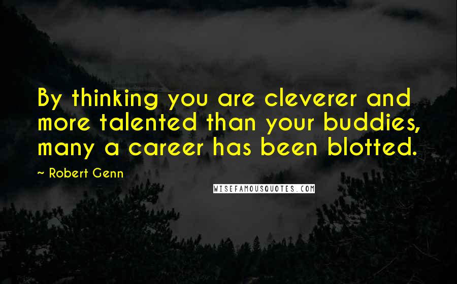 Robert Genn Quotes: By thinking you are cleverer and more talented than your buddies, many a career has been blotted.