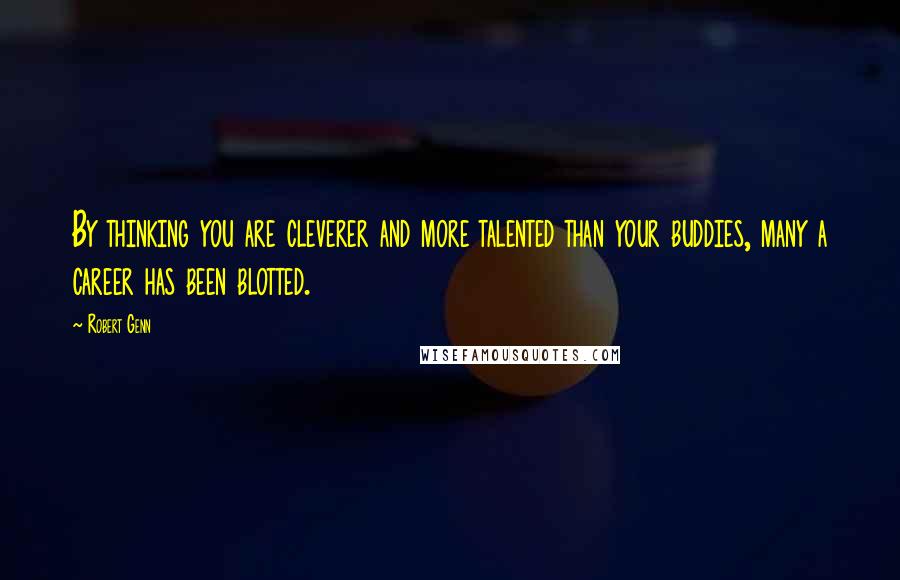 Robert Genn Quotes: By thinking you are cleverer and more talented than your buddies, many a career has been blotted.