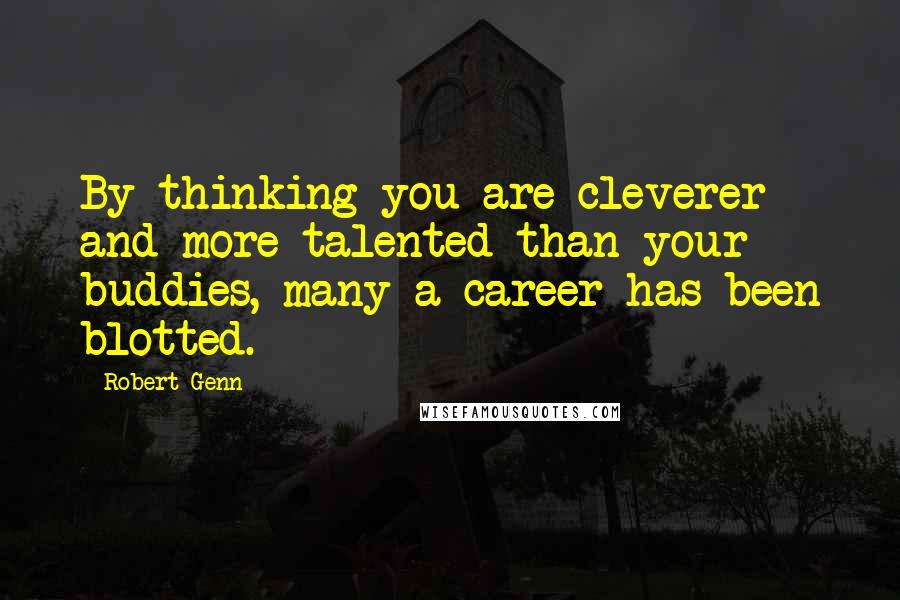 Robert Genn Quotes: By thinking you are cleverer and more talented than your buddies, many a career has been blotted.