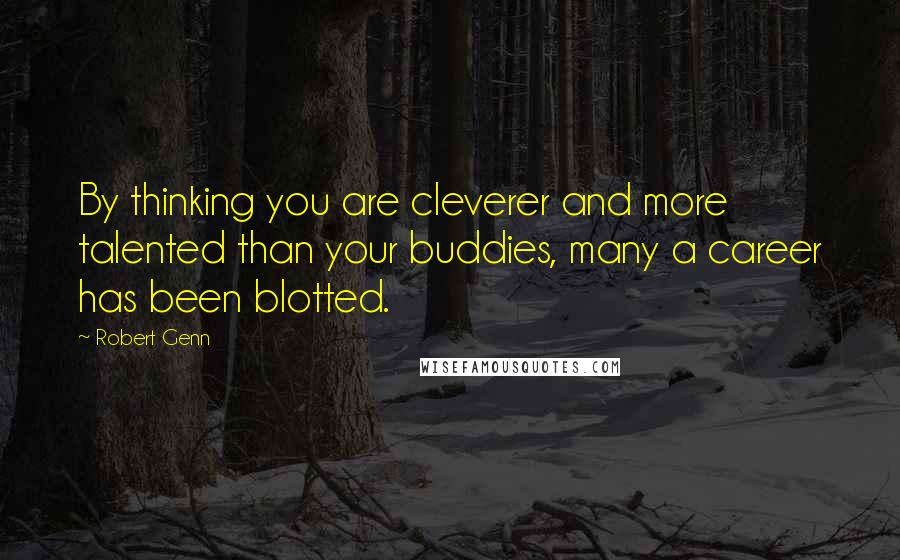 Robert Genn Quotes: By thinking you are cleverer and more talented than your buddies, many a career has been blotted.