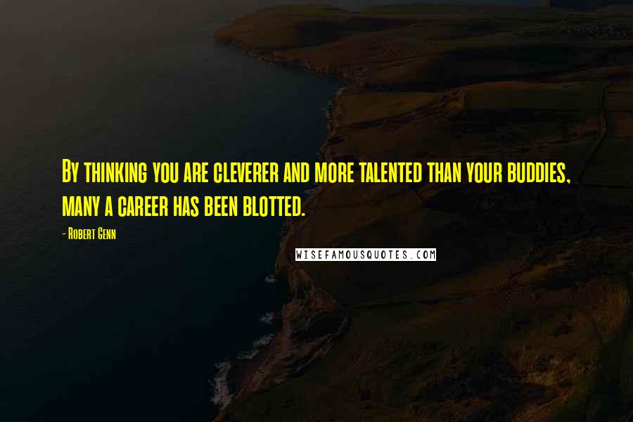 Robert Genn Quotes: By thinking you are cleverer and more talented than your buddies, many a career has been blotted.