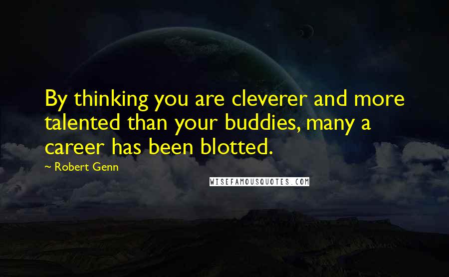 Robert Genn Quotes: By thinking you are cleverer and more talented than your buddies, many a career has been blotted.