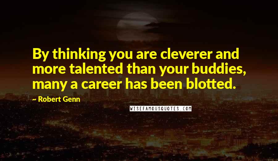 Robert Genn Quotes: By thinking you are cleverer and more talented than your buddies, many a career has been blotted.