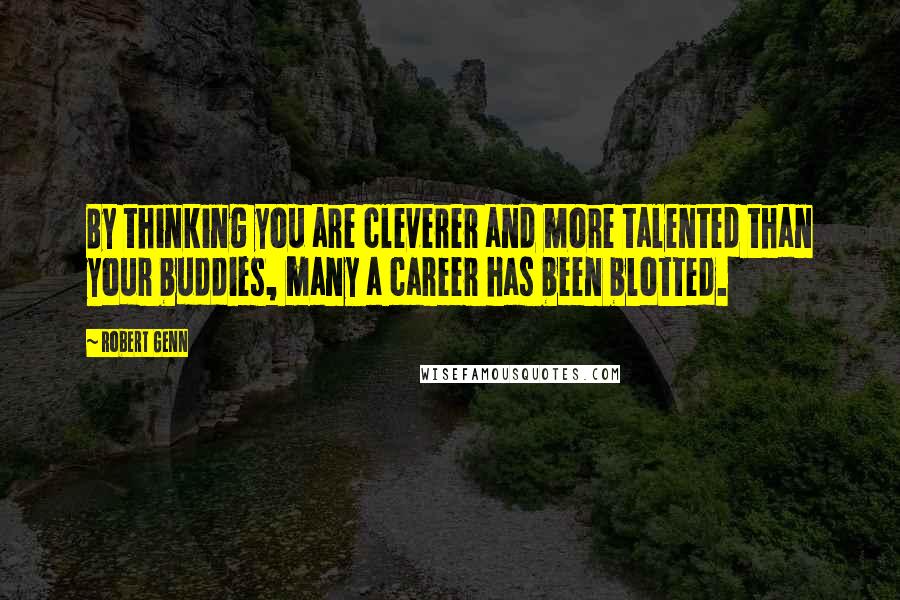 Robert Genn Quotes: By thinking you are cleverer and more talented than your buddies, many a career has been blotted.