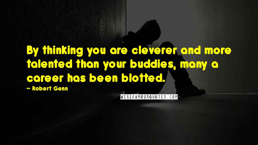 Robert Genn Quotes: By thinking you are cleverer and more talented than your buddies, many a career has been blotted.