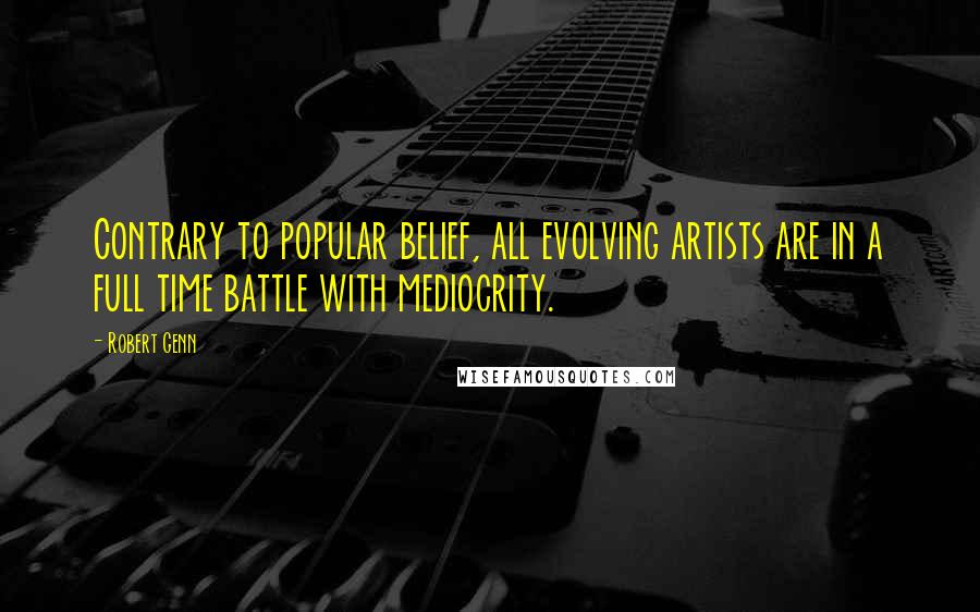 Robert Genn Quotes: Contrary to popular belief, all evolving artists are in a full time battle with mediocrity.