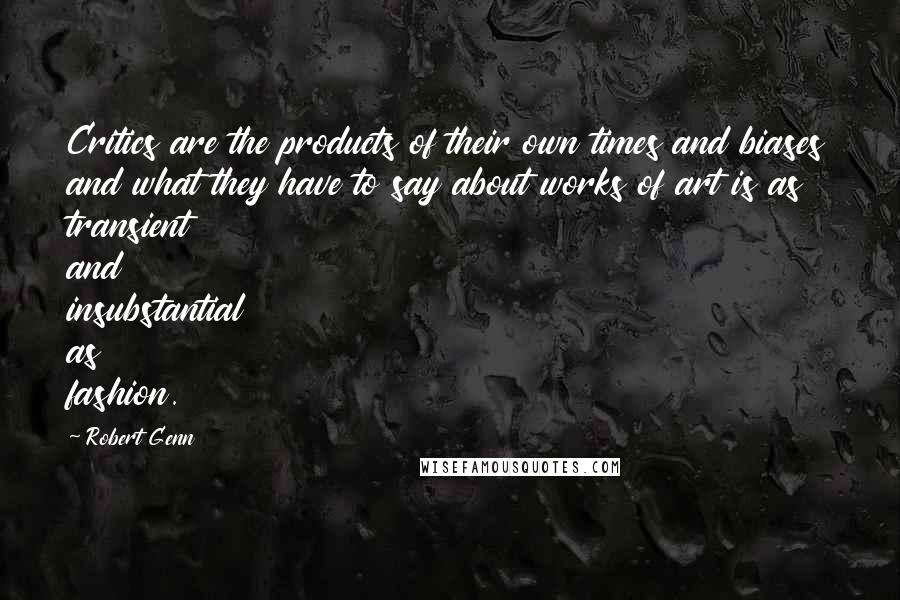 Robert Genn Quotes: Critics are the products of their own times and biases and what they have to say about works of art is as transient and insubstantial as fashion.