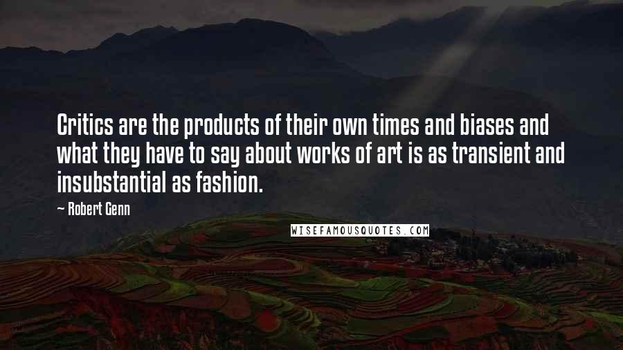 Robert Genn Quotes: Critics are the products of their own times and biases and what they have to say about works of art is as transient and insubstantial as fashion.