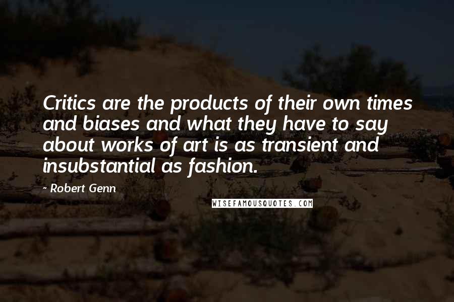 Robert Genn Quotes: Critics are the products of their own times and biases and what they have to say about works of art is as transient and insubstantial as fashion.