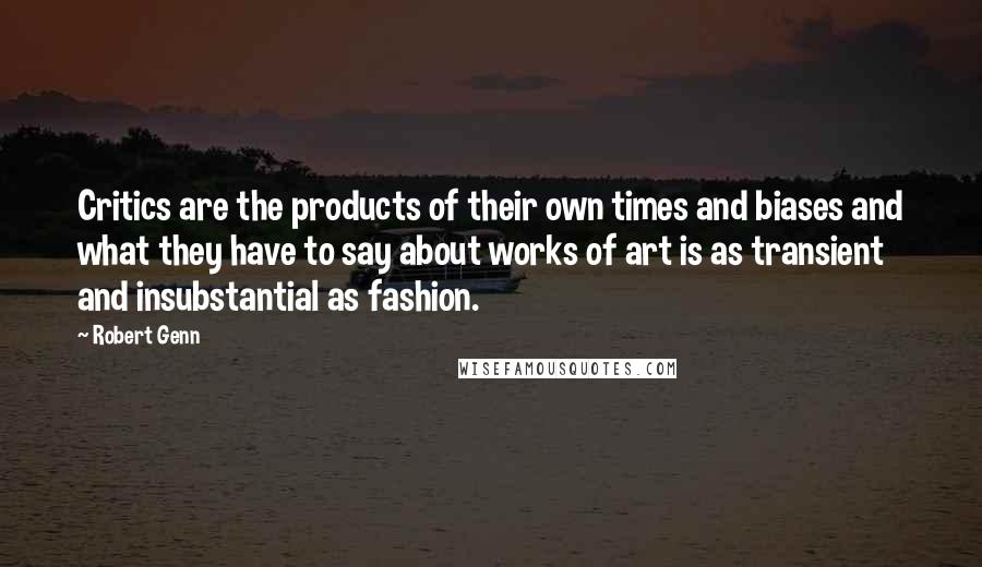 Robert Genn Quotes: Critics are the products of their own times and biases and what they have to say about works of art is as transient and insubstantial as fashion.