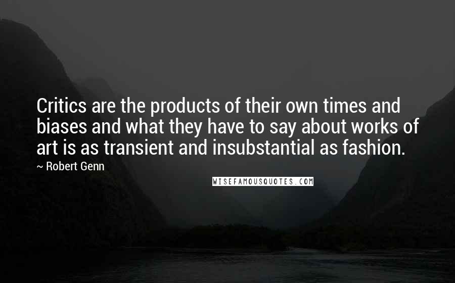 Robert Genn Quotes: Critics are the products of their own times and biases and what they have to say about works of art is as transient and insubstantial as fashion.