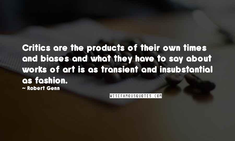 Robert Genn Quotes: Critics are the products of their own times and biases and what they have to say about works of art is as transient and insubstantial as fashion.