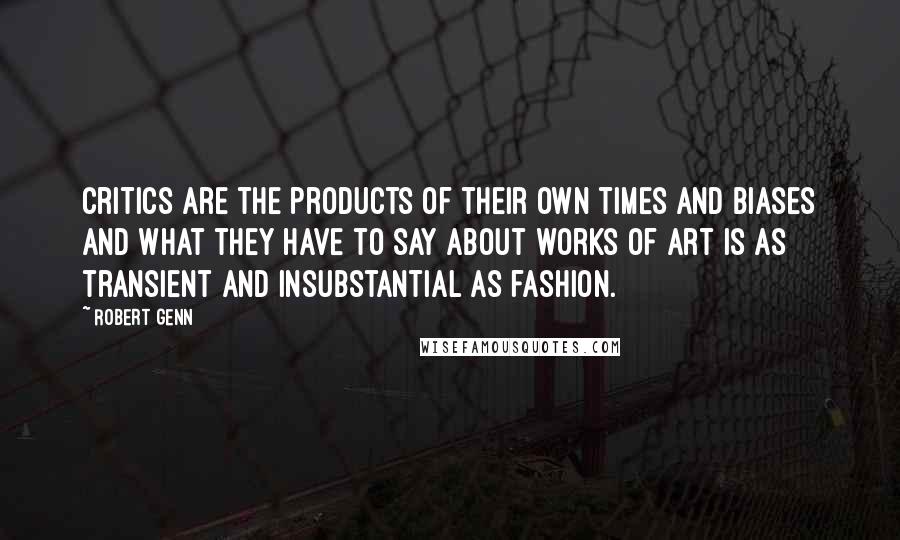 Robert Genn Quotes: Critics are the products of their own times and biases and what they have to say about works of art is as transient and insubstantial as fashion.