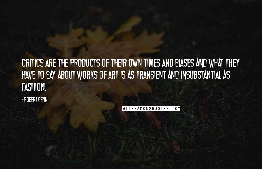 Robert Genn Quotes: Critics are the products of their own times and biases and what they have to say about works of art is as transient and insubstantial as fashion.
