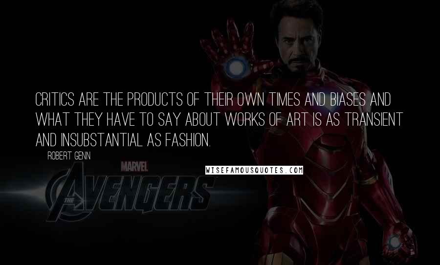 Robert Genn Quotes: Critics are the products of their own times and biases and what they have to say about works of art is as transient and insubstantial as fashion.