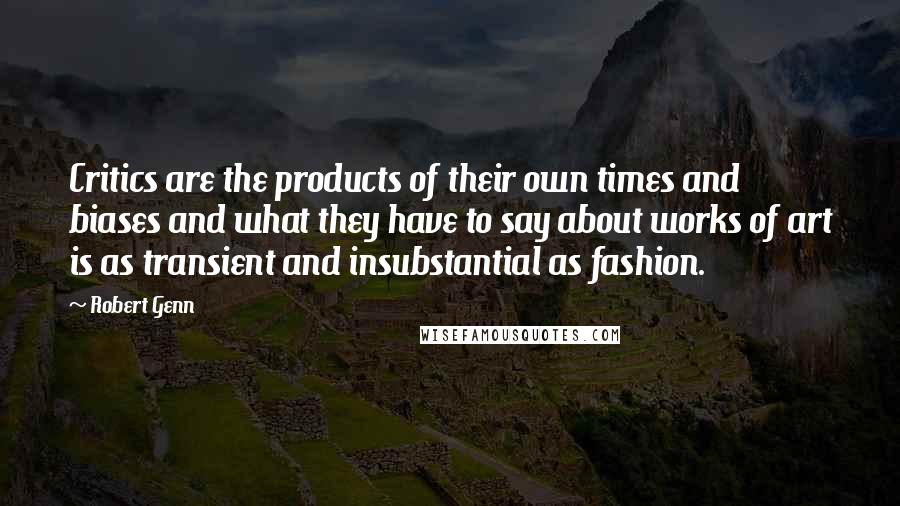 Robert Genn Quotes: Critics are the products of their own times and biases and what they have to say about works of art is as transient and insubstantial as fashion.