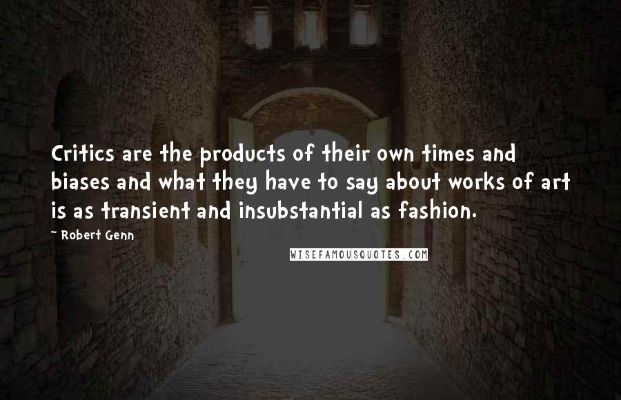 Robert Genn Quotes: Critics are the products of their own times and biases and what they have to say about works of art is as transient and insubstantial as fashion.