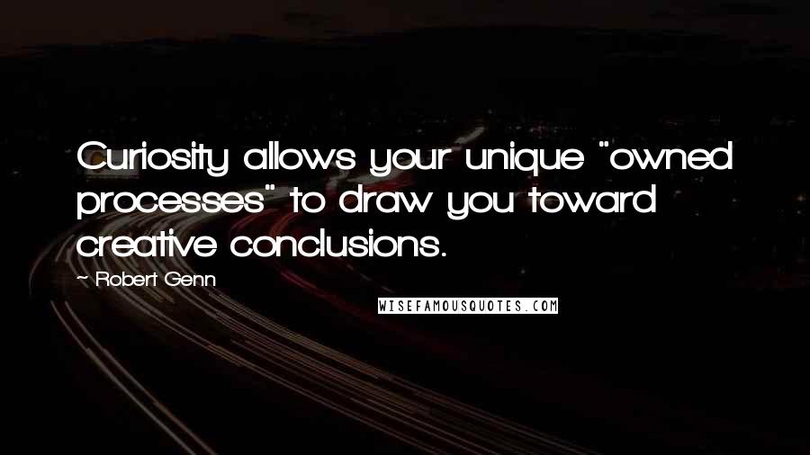 Robert Genn Quotes: Curiosity allows your unique "owned processes" to draw you toward creative conclusions.