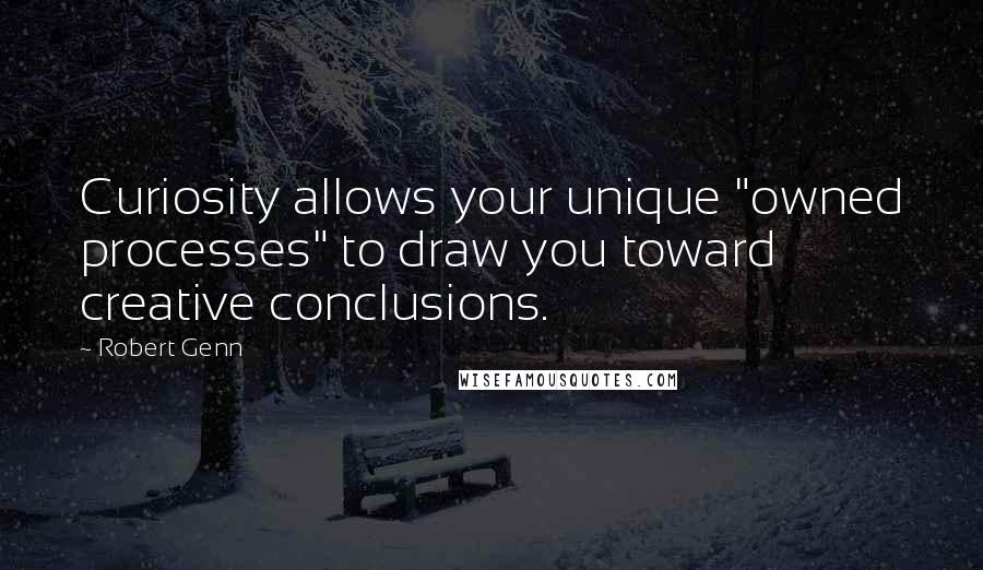 Robert Genn Quotes: Curiosity allows your unique "owned processes" to draw you toward creative conclusions.