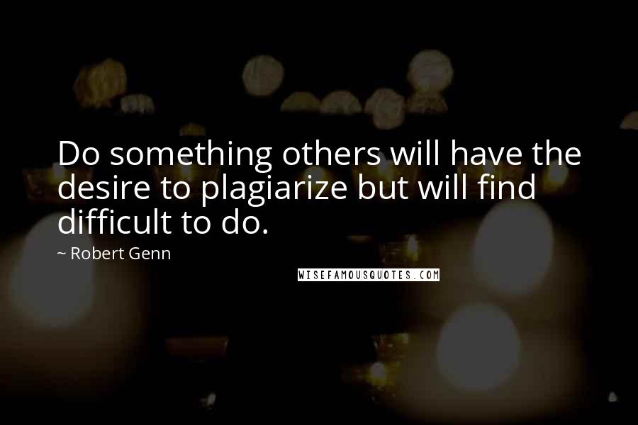 Robert Genn Quotes: Do something others will have the desire to plagiarize but will find difficult to do.