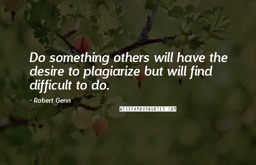 Robert Genn Quotes: Do something others will have the desire to plagiarize but will find difficult to do.
