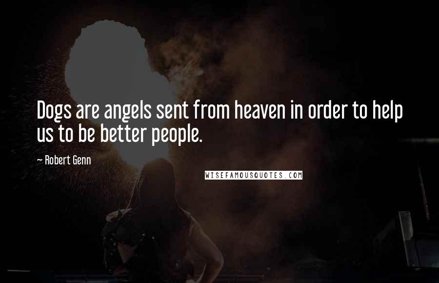 Robert Genn Quotes: Dogs are angels sent from heaven in order to help us to be better people.