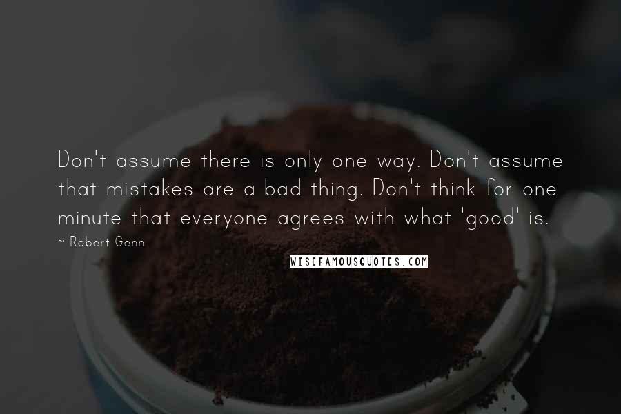 Robert Genn Quotes: Don't assume there is only one way. Don't assume that mistakes are a bad thing. Don't think for one minute that everyone agrees with what 'good' is.