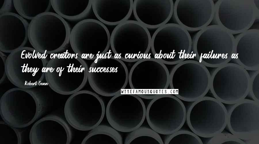 Robert Genn Quotes: Evolved creators are just as curious about their failures as they are of their successes.