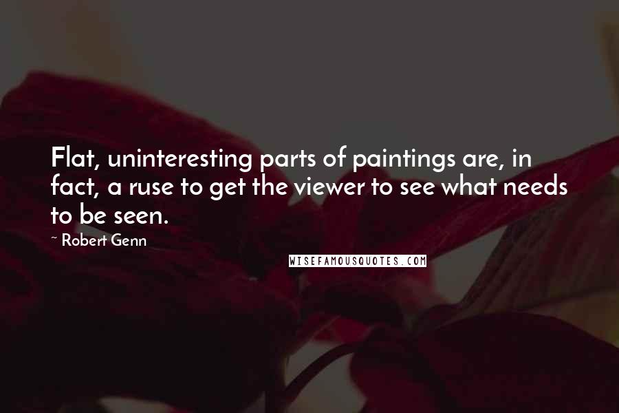 Robert Genn Quotes: Flat, uninteresting parts of paintings are, in fact, a ruse to get the viewer to see what needs to be seen.