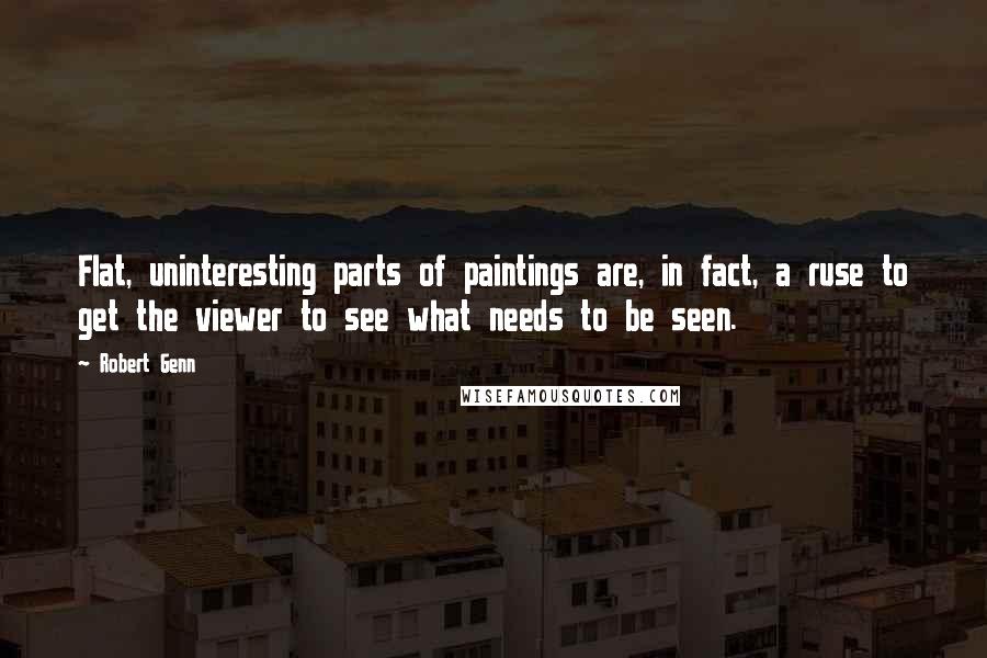 Robert Genn Quotes: Flat, uninteresting parts of paintings are, in fact, a ruse to get the viewer to see what needs to be seen.
