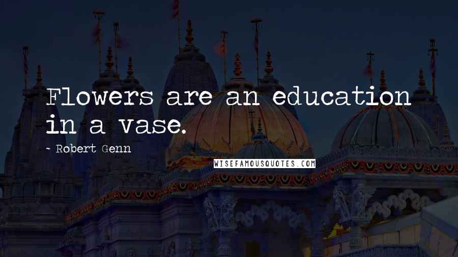 Robert Genn Quotes: Flowers are an education in a vase.