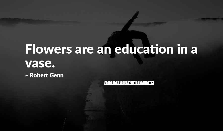 Robert Genn Quotes: Flowers are an education in a vase.