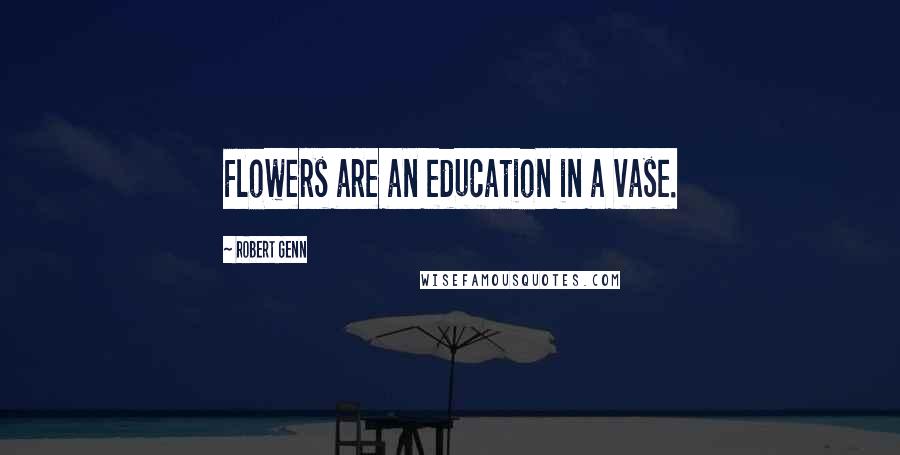 Robert Genn Quotes: Flowers are an education in a vase.