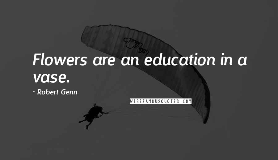 Robert Genn Quotes: Flowers are an education in a vase.