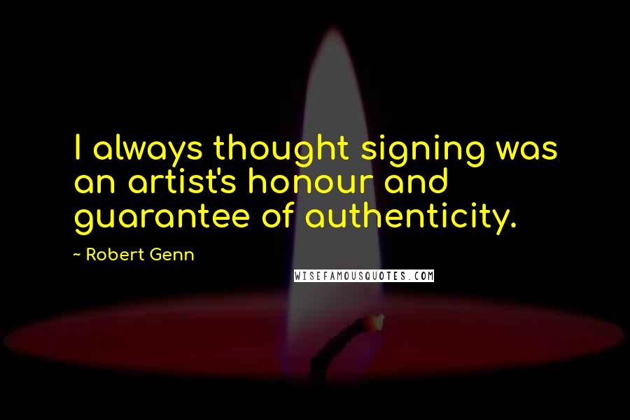 Robert Genn Quotes: I always thought signing was an artist's honour and guarantee of authenticity.