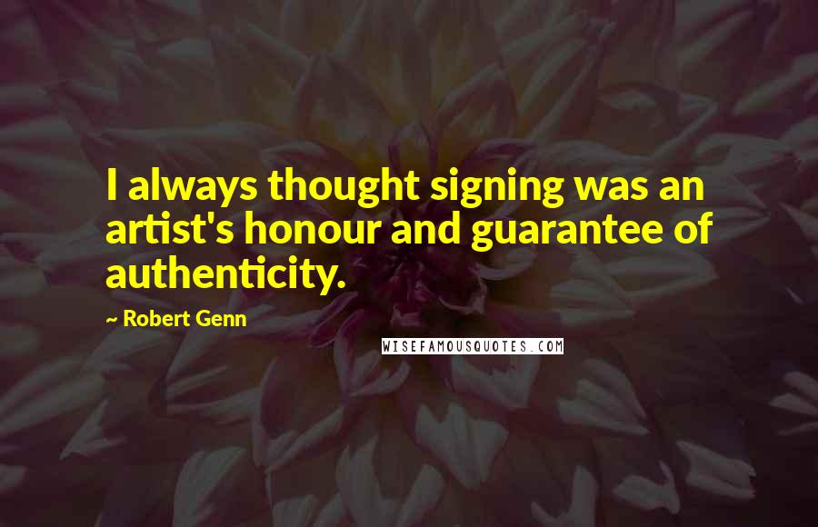 Robert Genn Quotes: I always thought signing was an artist's honour and guarantee of authenticity.