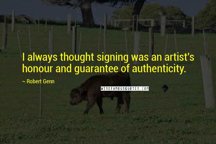 Robert Genn Quotes: I always thought signing was an artist's honour and guarantee of authenticity.