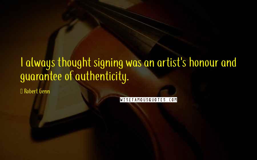 Robert Genn Quotes: I always thought signing was an artist's honour and guarantee of authenticity.