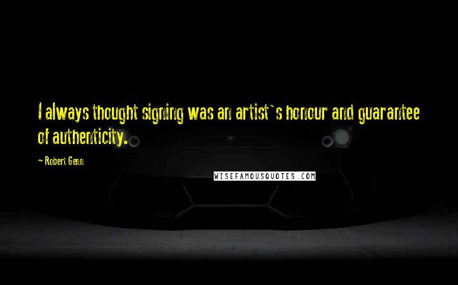 Robert Genn Quotes: I always thought signing was an artist's honour and guarantee of authenticity.