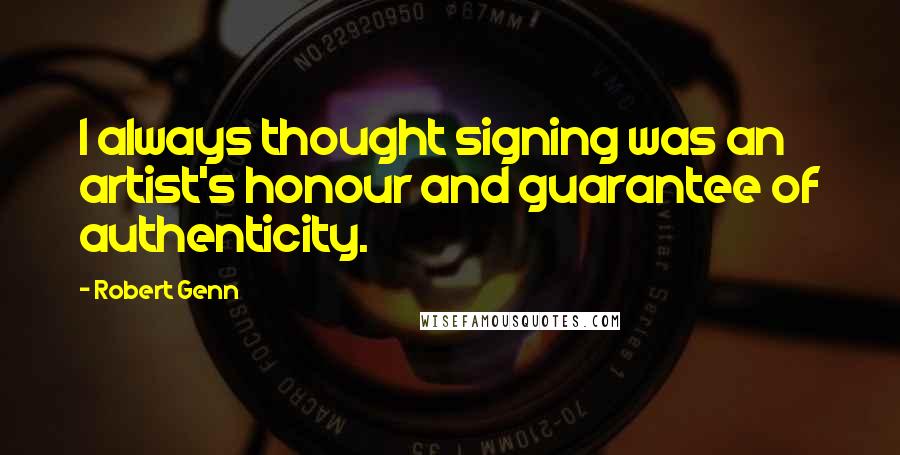 Robert Genn Quotes: I always thought signing was an artist's honour and guarantee of authenticity.