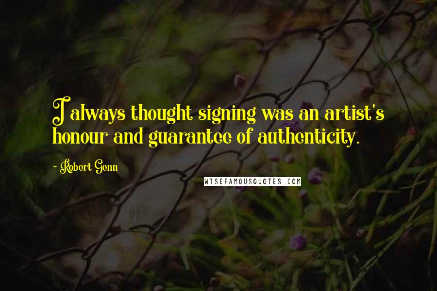 Robert Genn Quotes: I always thought signing was an artist's honour and guarantee of authenticity.
