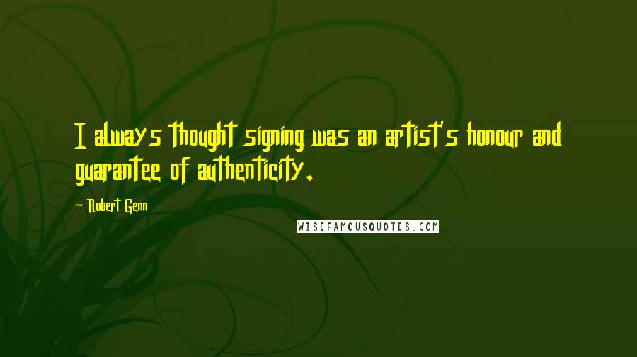 Robert Genn Quotes: I always thought signing was an artist's honour and guarantee of authenticity.