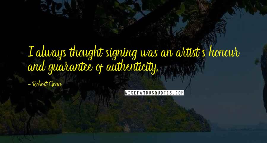 Robert Genn Quotes: I always thought signing was an artist's honour and guarantee of authenticity.