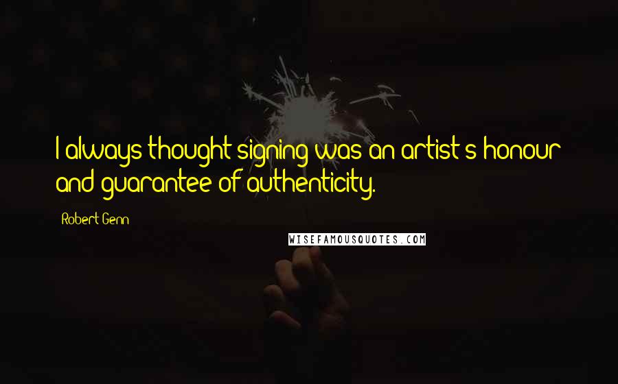 Robert Genn Quotes: I always thought signing was an artist's honour and guarantee of authenticity.