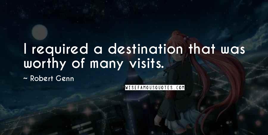 Robert Genn Quotes: I required a destination that was worthy of many visits.