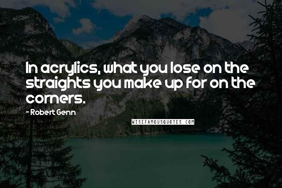 Robert Genn Quotes: In acrylics, what you lose on the straights you make up for on the corners.