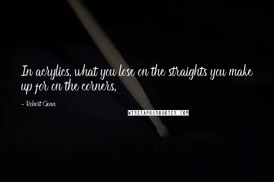 Robert Genn Quotes: In acrylics, what you lose on the straights you make up for on the corners.
