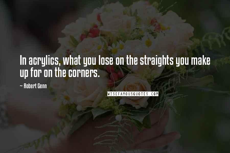 Robert Genn Quotes: In acrylics, what you lose on the straights you make up for on the corners.