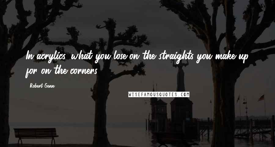 Robert Genn Quotes: In acrylics, what you lose on the straights you make up for on the corners.