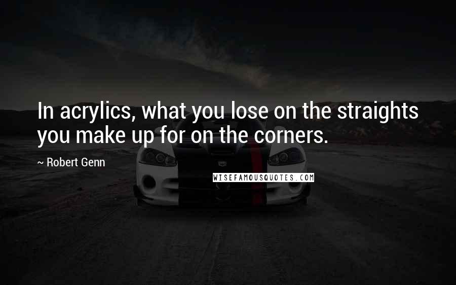 Robert Genn Quotes: In acrylics, what you lose on the straights you make up for on the corners.